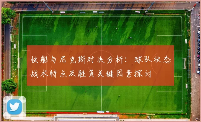 快船与尼克斯对决分析：球队状态战术特点及胜负关键因素探讨