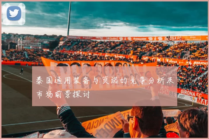泰国通用装备与莫诺的竞争分析及市场前景探讨